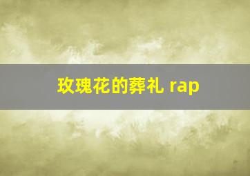 玫瑰花的葬礼 rap